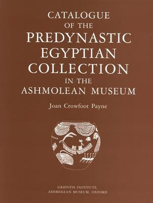 Catalogue of the Predynastic Egyptian Collection in the Ashmolean Museum by Crowfoot Payne, Joan