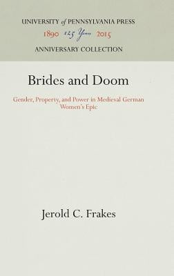 Brides and Doom: Gender, Property, and Power in Medieval German Women's Epic by Frakes, Jerold C.