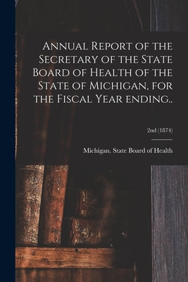 Annual Report of the Secretary of the State Board of Health of the State of Michigan, for the Fiscal Year Ending..; 2nd (1874) by Michigan State Board of Health