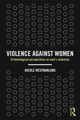 Violence Against Women: Criminological Perspectives on Men's Violences by Westmarland, Nicole