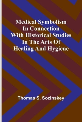 Medical symbolism in connection with historical studies in the arts of healing and hygiene by S. Sozinskey, Thomas