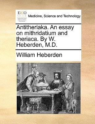 Antitheriaka. an Essay on Mithridatium and Theriaca. by W. Heberden, M.D. by Heberden, William