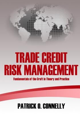 Trade Credit Risk Management: Fundamentals of the Craft in Theory and Practice by Connelly, Patrick O.