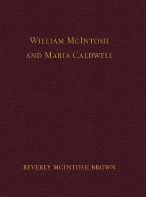 William McIntosh and Maria Caldwell McIntosh: The Life and Journey of William and Maria Caldwell McIntosh From Lanark, Ontario, Canada to Mount Pleasa by Brown, Beverly Jean McIntosh