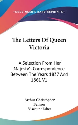 The Letters Of Queen Victoria: A Selection From Her Majesty's Correspondence Between The Years 1837 And 1861 V1 by Benson, Arthur Christopher