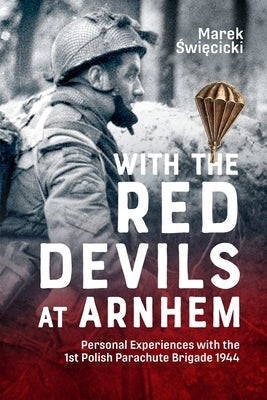 With the Red Devils at Arnhem: Personal Experiences with the 1st Polish Parachute Brigade 1944 by Swiecicki, Marek