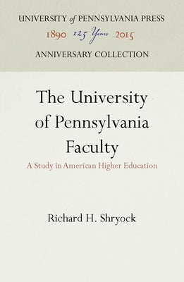 The University of Pennsylvania Faculty: A Study in American Higher Education by Shryock, Richard H.