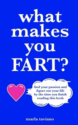 what makes you FART?: find your passion and figure out your life by the time you finish reading this book by Taviano, Marla