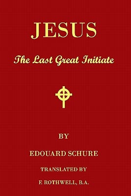Jesus, The Last Great Initiate: An Esoteric Look At The Life Of Jesus by Schure, Edouard