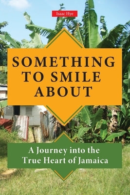 Something to Smile About: A Journey into the True Heart of Jamaica by Hye, Isaac