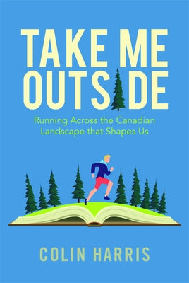 Take Me Outside: Running Across the Canadian Landscape That Shapes Us by Harris, Colin