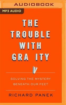 The Trouble with Gravity: Solving the Mystery Beneath Our Feet by Panek, Richard