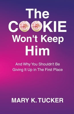 The COOKIE Won't Keep Him: And Why You Shouldn't Be Giving It Up In The First Place by Tucker, Mary K.