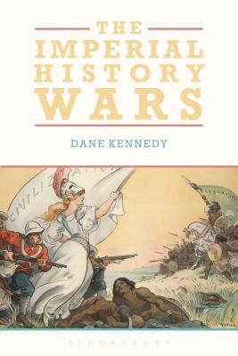 The Imperial History Wars: Debating the British Empire by Kennedy, Dane