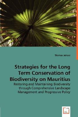 Strategies for the Long Term Conservation of Biodiversity on Mauritius by Juhasz, Thomas