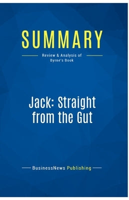 Summary: Jack: Straight from the Gut: Review and Analysis of Byrne's Book by Businessnews Publishing