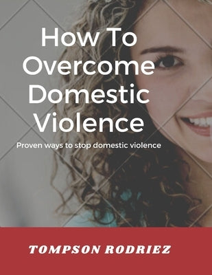 How to Stop Domestic Violence/Abuse in the Society: Proven Ways to Stop Being Abused or Violenced by Rodriez, Tompson