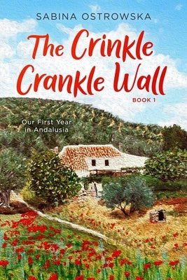 The Crinkle Crankle Wall: Our First Year in Andalusia by Ostrowska, Sabina