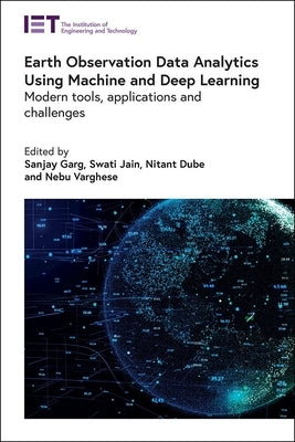 Earth Observation Data Analytics Using Machine and Deep Learning: Modern Tools, Applications and Challenges by Garg, Sanjay