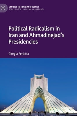 Political Radicalism in Iran and Ahmadinejad's Presidencies by Perletta, Giorgia