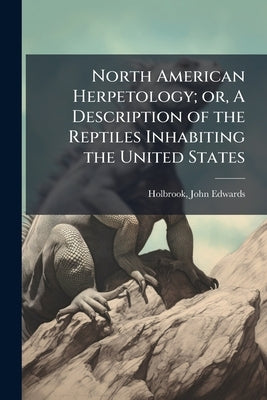 North American Herpetology; or, A Description of the Reptiles Inhabiting the United States by Holbrook, John Edwards