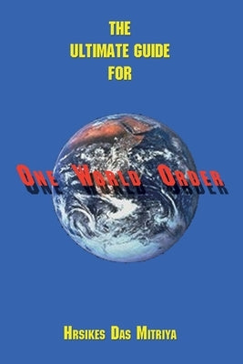 The Ultimate Guide for One World Order by Mitriya, Hrsikes Das