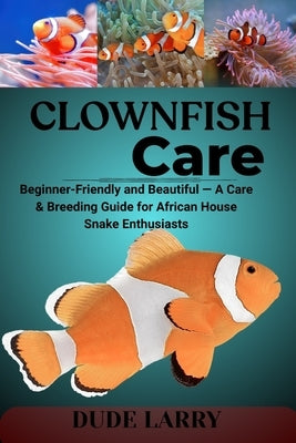 Clownfish Care: From Reef to Tank - Breeding, Bonding, and Reef-Safe Care for These Iconic Marine Fish by Larry, Dude