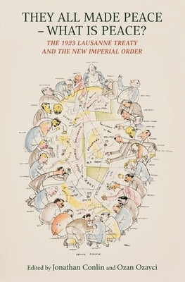They All Made Peace, What's Peace?: The 1923 Treaty of Lausanne and the New Imperial Order by Conlin, Jonathan