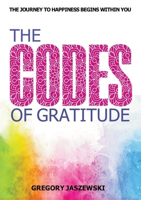 The Codes of Gratitude: The Journey to Happiness Begins Within You by Jaszewski, Gregory