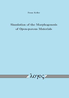 Simulation of the Morphogenesis of Open--Porous Materials by Keller, Franz