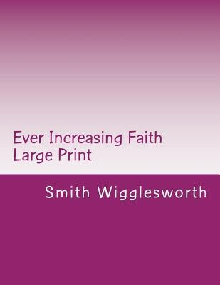 Ever Increasing Faith Large Print: A Life and Ministry of Faith and Miracles by Wigglesworth, Smith