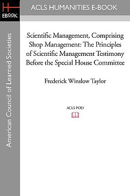 Scientific Management, Comprising Shop Management: The Principles of Scientific Management Testimony before the Special House Committee by Taylor, Frederick Winslow