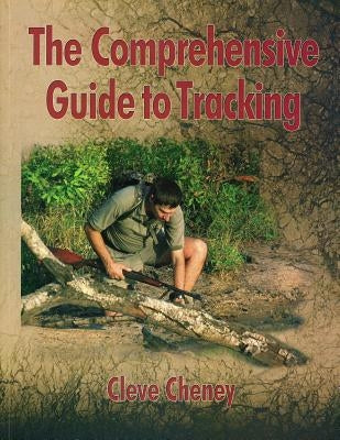 The Comprehensive Guide to Tracking: How to Track Animals and Humans by Using All the Senses and Logical Reasoning by Cheney, Cleve
