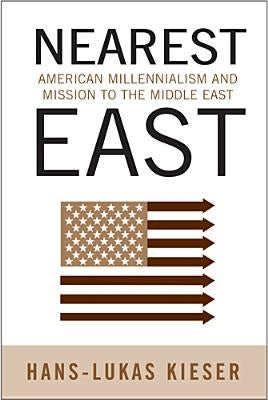 Nearest East: American Millenialism and Mission to the Middle East by Kieser, Hans-Lukas
