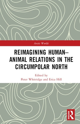 Reimagining Human-Animal Relations in the Circumpolar North by Whitridge, Peter