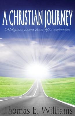 A CHRISTIAN JOURNEY - Religious Poems From Life's Experiences: Second Edition by Williams, Thomas E.