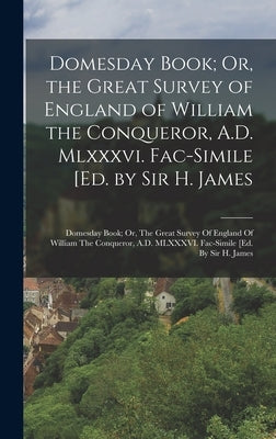 Domesday Book; Or, the Great Survey of England of William the Conqueror, A.D. Mlxxxvi. Fac-Simile [Ed. by Sir H. James: Domesday Book; Or, The Great S by Anonymous