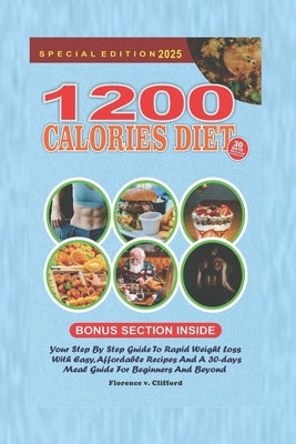 1200-Calorie Diet: Your Step-by-Step Guide to Rapid Weight Loss with Easy, Affordable Recipes and a 30-Day Meal Guide for Beginners and Beyond by Clifford, Florence V.