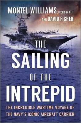 The Sailing of the Intrepid: The Incredible Wartime Voyage of the Navy's Iconic Aircraft Carrier by Williams, Montel