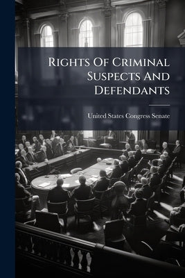 Rights Of Criminal Suspects And Defendants by United States Congress Senate