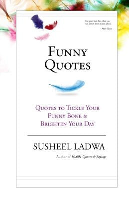Funny Quotes: Quotes to Tickle Your Funny Bone & Brighten Your Day by Ladwa, Susheel