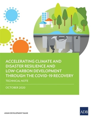 Accelerating Climate and Disaster Resilience and Low-Carbon Development Through the Covid-19 Recovery: Technical Note by Asian Development Bank