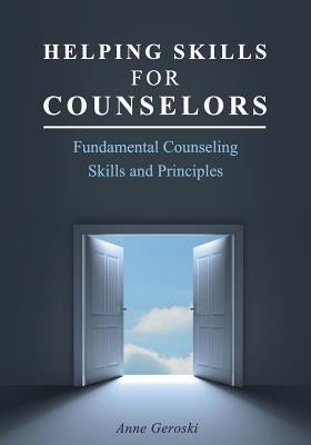 Helping Skills for Counselors: Fundamental Counseling Skills and Principles by Geroski, Anne