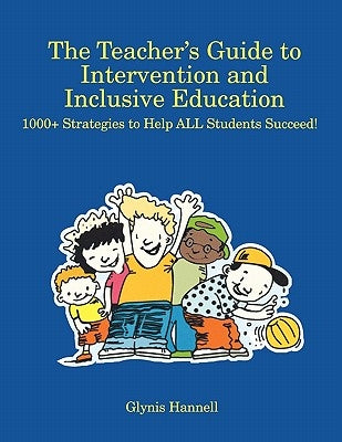 The Teacher S Guide to Intervention and Inclusive Education: 1000+ Strategies to Help All Students Succeed! by Hannell, Glynis