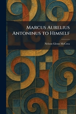 Marcus Aurelius Antoninus to Himself by McCrea, Nelson Glenn