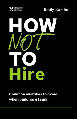How Not to Hire: Common Mistakes to Avoid When Building a Team by Kumler, Emily