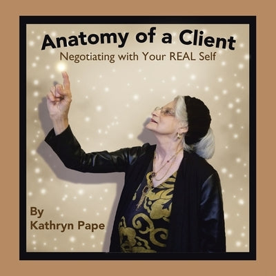 Anatomy of a Client: Negotiating with Your Real Self by Pape, Kathryn