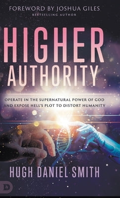 Higher Authority: Operate in the Supernatural Power of God and Expose Hell's Plot to Distort Humanity by Smith, Hugh Daniel