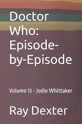 Doctor Who: Episode-by-Episode: Volume 13 - Jodie Whittaker by Dexter, Ray