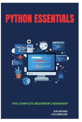 Python Essentials: The Complete Beginner's Roadmap by Colebrook, Raymond